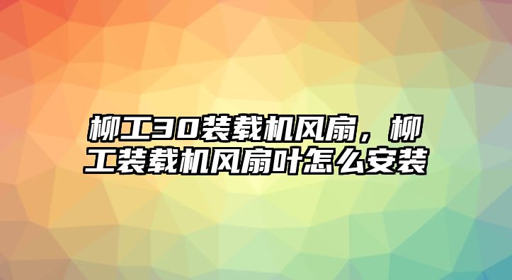 柳工30裝載機(jī)風(fēng)扇，柳工裝載機(jī)風(fēng)扇葉怎么安裝