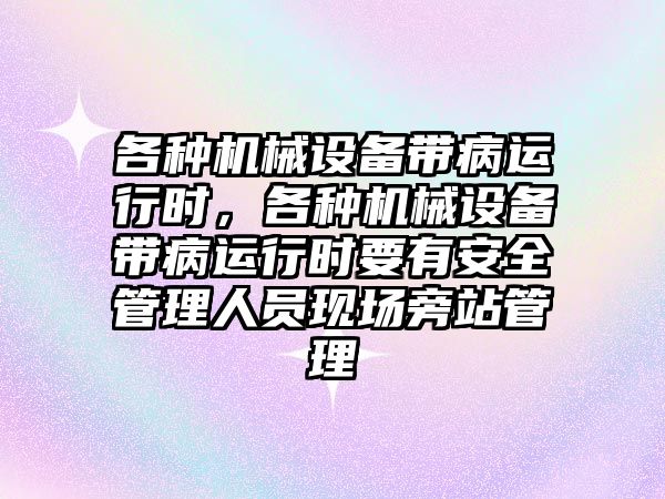 各種機械設備帶病運行時，各種機械設備帶病運行時要有安全管理人員現場旁站管理