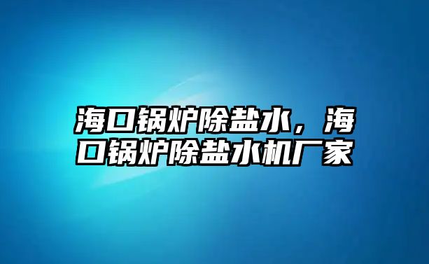 海口鍋爐除鹽水，海口鍋爐除鹽水機(jī)廠家