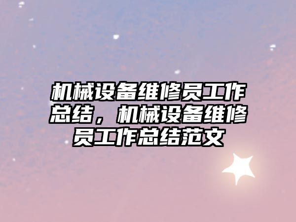 機械設備維修員工作總結，機械設備維修員工作總結范文