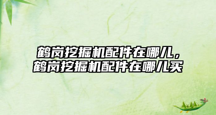 鶴崗挖掘機配件在哪兒，鶴崗挖掘機配件在哪兒買