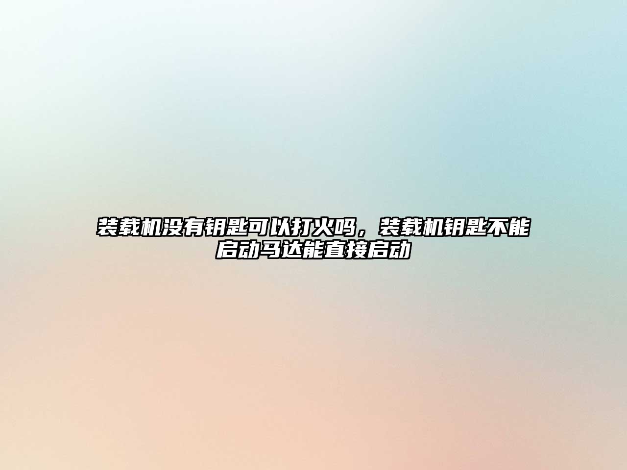 裝載機沒有鑰匙可以打火嗎，裝載機鑰匙不能啟動馬達能直接啟動