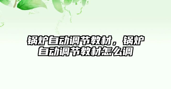 鍋爐自動調節教材，鍋爐自動調節教材怎么調