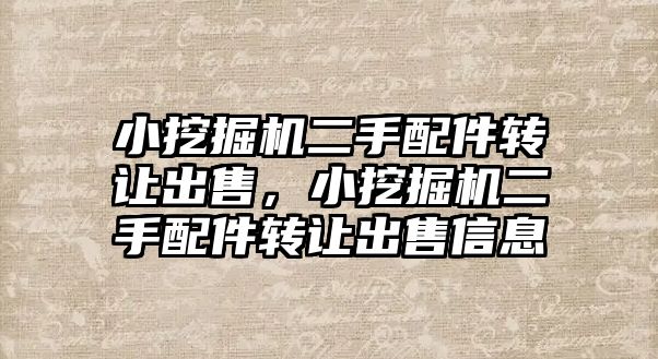 小挖掘機二手配件轉讓出售，小挖掘機二手配件轉讓出售信息