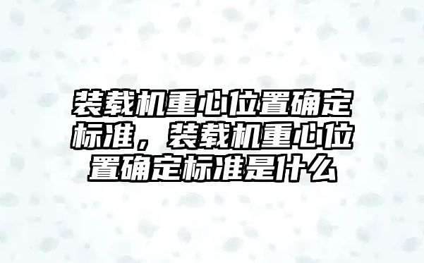 裝載機(jī)重心位置確定標(biāo)準(zhǔn)，裝載機(jī)重心位置確定標(biāo)準(zhǔn)是什么