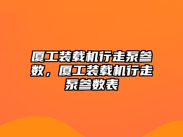 廈工裝載機行走泵參數，廈工裝載機行走泵參數表