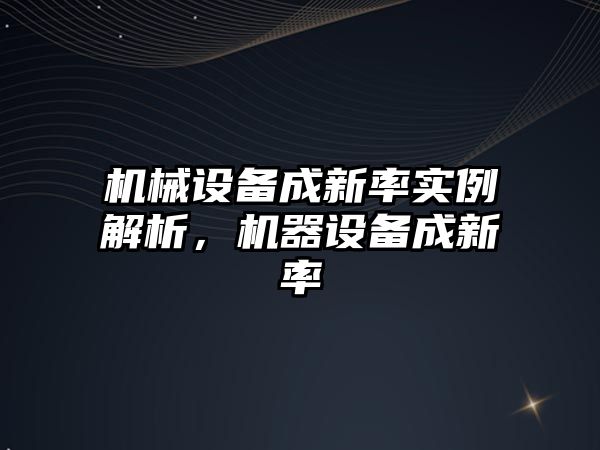 機械設備成新率實例解析，機器設備成新率