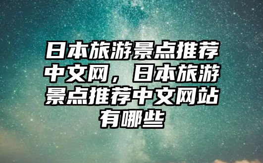 日本旅游景點推薦中文網(wǎng)，日本旅游景點推薦中文網(wǎng)站有哪些