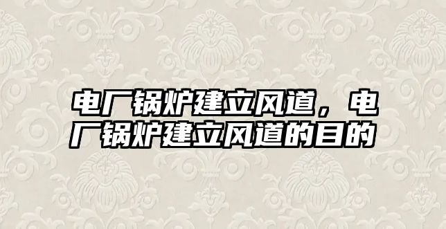 電廠鍋爐建立風道，電廠鍋爐建立風道的目的