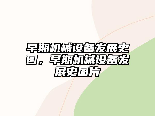 早期機械設(shè)備發(fā)展史圖，早期機械設(shè)備發(fā)展史圖片