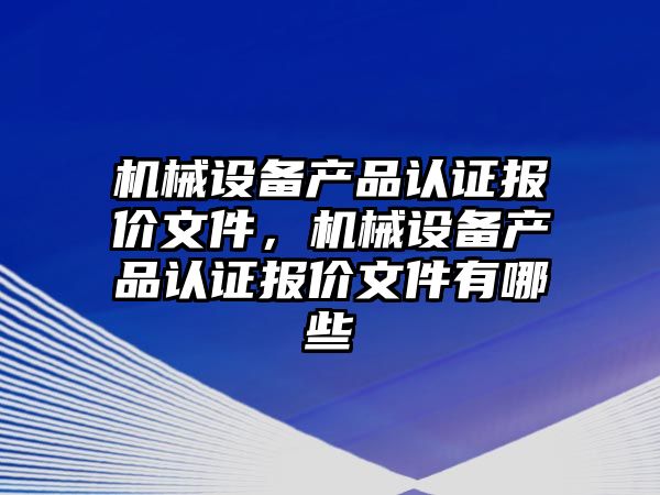 機械設備產品認證報價文件，機械設備產品認證報價文件有哪些