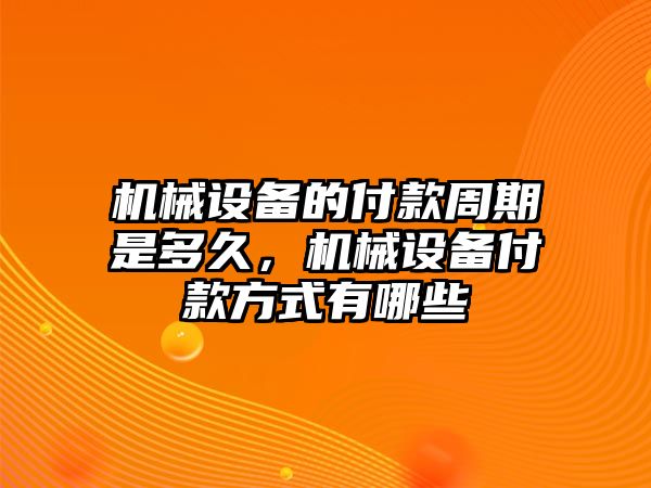 機械設備的付款周期是多久，機械設備付款方式有哪些