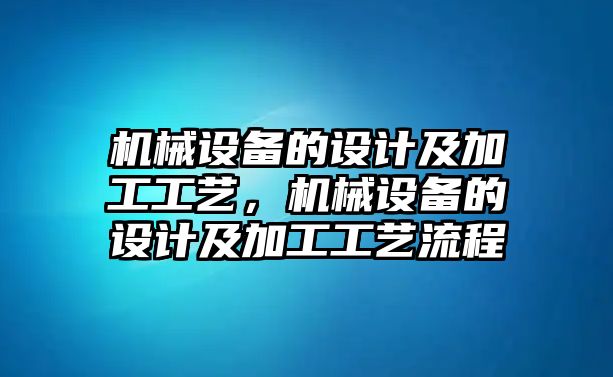 機械設備的設計及加工工藝，機械設備的設計及加工工藝流程