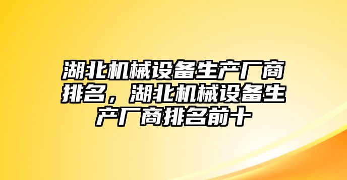 湖北機械設備生產廠商排名，湖北機械設備生產廠商排名前十