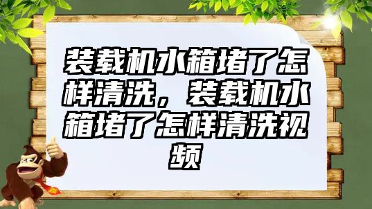 裝載機水箱堵了怎樣清洗，裝載機水箱堵了怎樣清洗視頻