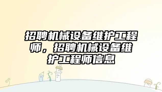 招聘機械設備維護工程師，招聘機械設備維護工程師信息