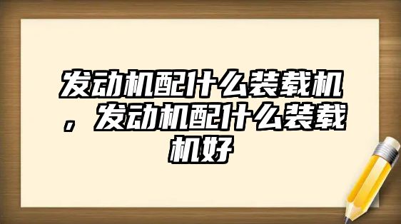 發動機配什么裝載機，發動機配什么裝載機好