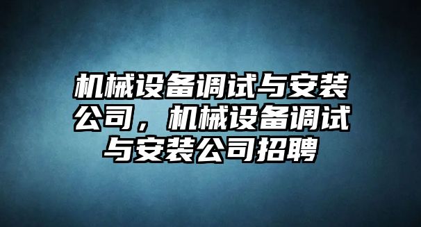 機械設備調試與安裝公司，機械設備調試與安裝公司招聘