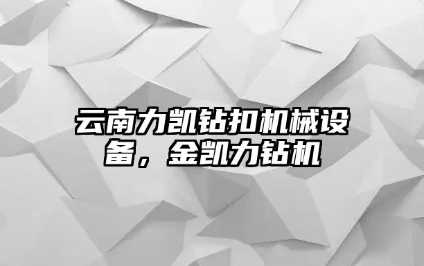 云南力凱鉆扣機械設備，金凱力鉆機