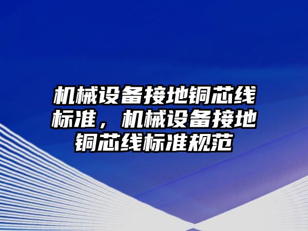 機械設備接地銅芯線標準，機械設備接地銅芯線標準規范