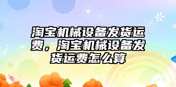 淘寶機械設備發貨運費，淘寶機械設備發貨運費怎么算