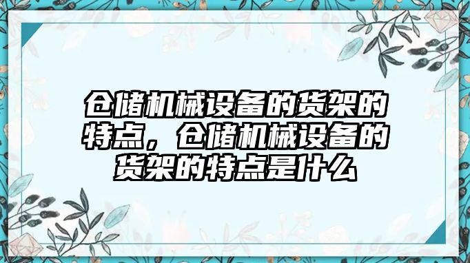 倉儲機械設備的貨架的特點，倉儲機械設備的貨架的特點是什么