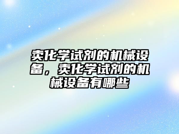 賣化學試劑的機械設備，賣化學試劑的機械設備有哪些