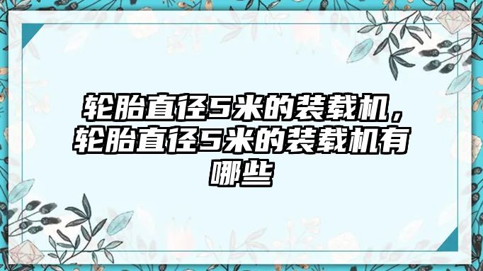 輪胎直徑5米的裝載機，輪胎直徑5米的裝載機有哪些