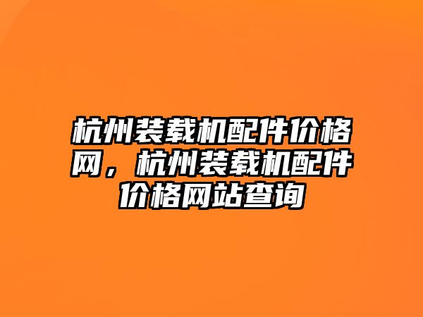 杭州裝載機配件價格網，杭州裝載機配件價格網站查詢