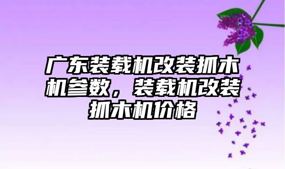 廣東裝載機改裝抓木機參數，裝載機改裝抓木機價格