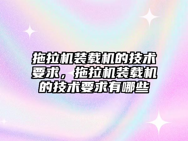 拖拉機裝載機的技術要求，拖拉機裝載機的技術要求有哪些