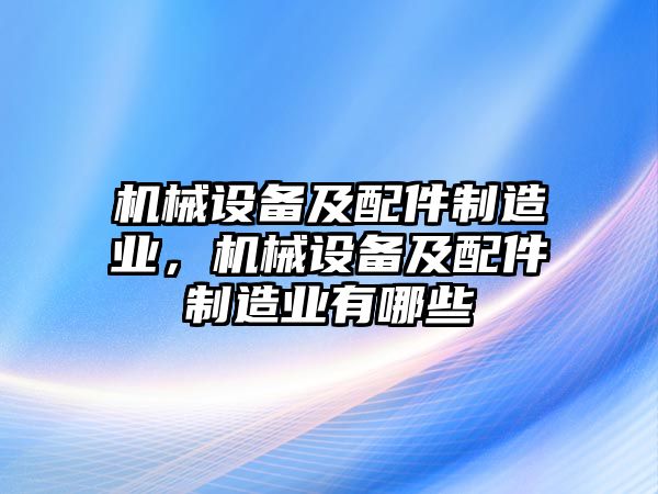 機械設備及配件制造業，機械設備及配件制造業有哪些