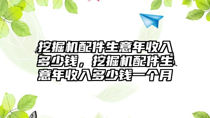 挖掘機(jī)配件生意年收入多少錢(qián)，挖掘機(jī)配件生意年收入多少錢(qián)一個(gè)月