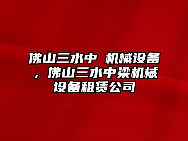 佛山三水中樑機(jī)械設(shè)備，佛山三水中梁機(jī)械設(shè)備租賃公司