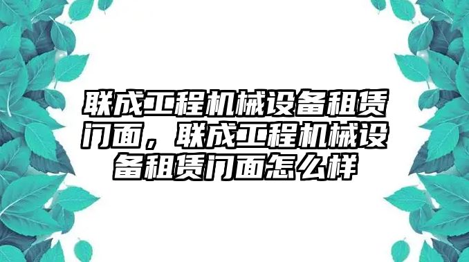 聯成工程機械設備租賃門面，聯成工程機械設備租賃門面怎么樣