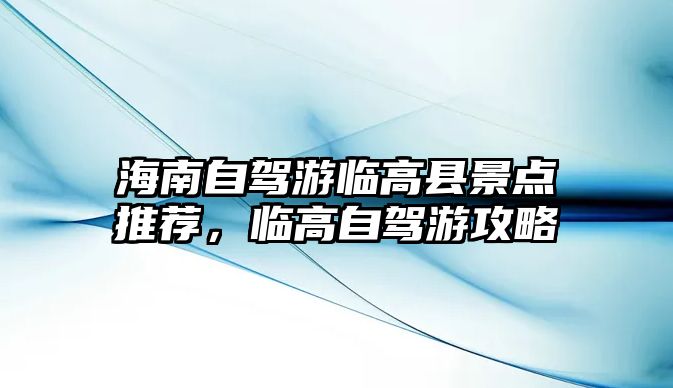 海南自駕游臨高縣景點推薦，臨高自駕游攻略