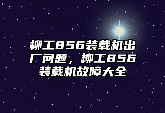 柳工856裝載機出廠問題，柳工856裝載機故障大全