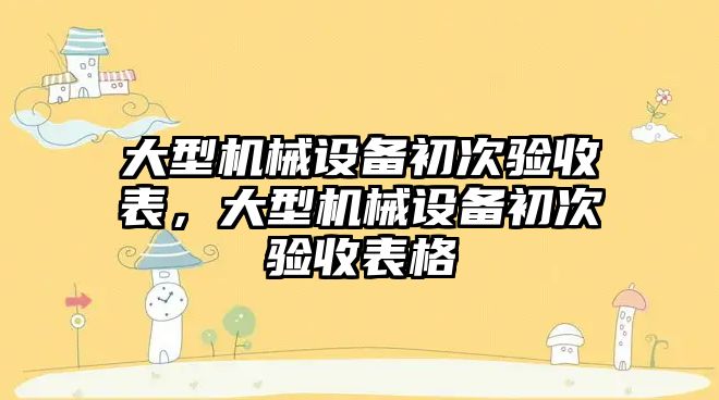 大型機械設備初次驗收表，大型機械設備初次驗收表格