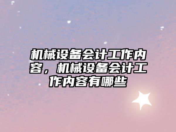 機械設備會計工作內容，機械設備會計工作內容有哪些