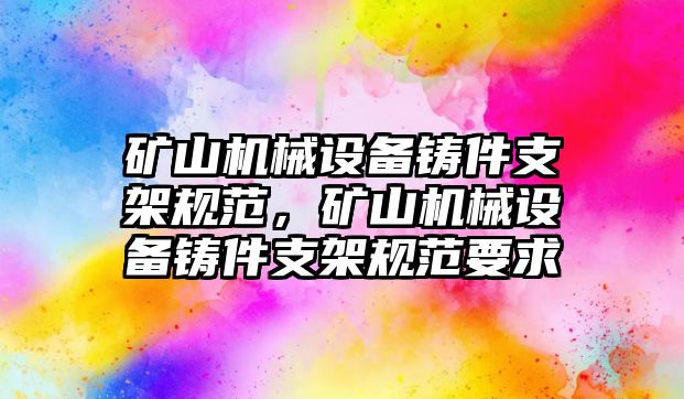 礦山機械設備鑄件支架規范，礦山機械設備鑄件支架規范要求