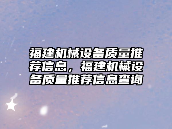 福建機械設備質量推薦信息，福建機械設備質量推薦信息查詢