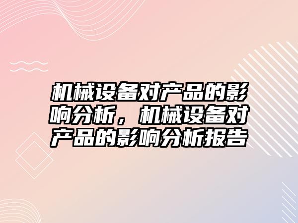 機械設備對產品的影響分析，機械設備對產品的影響分析報告