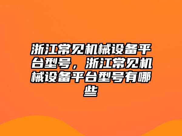 浙江常見機械設備平臺型號，浙江常見機械設備平臺型號有哪些