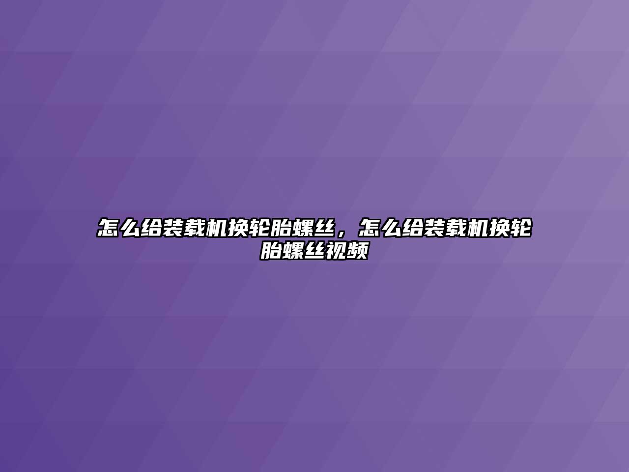 怎么給裝載機換輪胎螺絲，怎么給裝載機換輪胎螺絲視頻