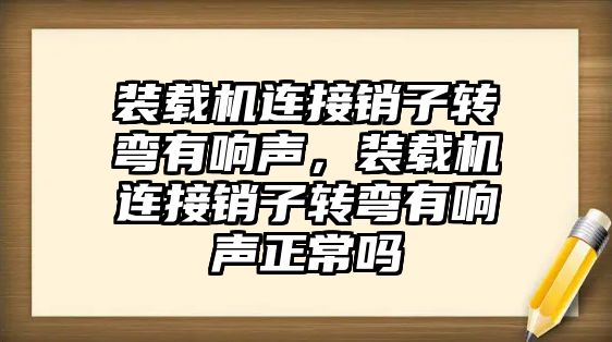 裝載機連接銷子轉彎有響聲，裝載機連接銷子轉彎有響聲正常嗎