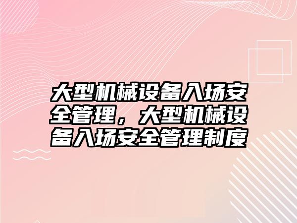 大型機械設備入場安全管理，大型機械設備入場安全管理制度