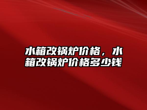 水箱改鍋爐價格，水箱改鍋爐價格多少錢