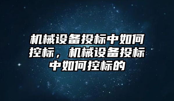 機械設備投標中如何控標，機械設備投標中如何控標的