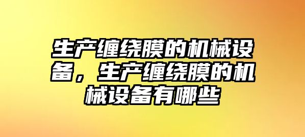 生產纏繞膜的機械設備，生產纏繞膜的機械設備有哪些