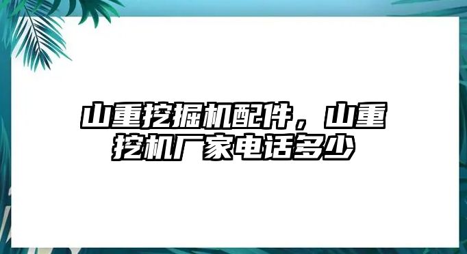 山重挖掘機配件，山重挖機廠家電話多少